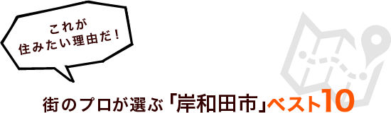 これが住みたい理由だ！街のプロが選ぶ「岸和田市」ベスト１０