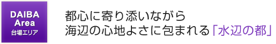 都心に寄り添いながら海辺の心地よさに包まれる「水辺の都」