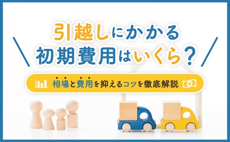 引越しにかかる初期費用はいくら？相場と費用を抑えるコツを徹底解説