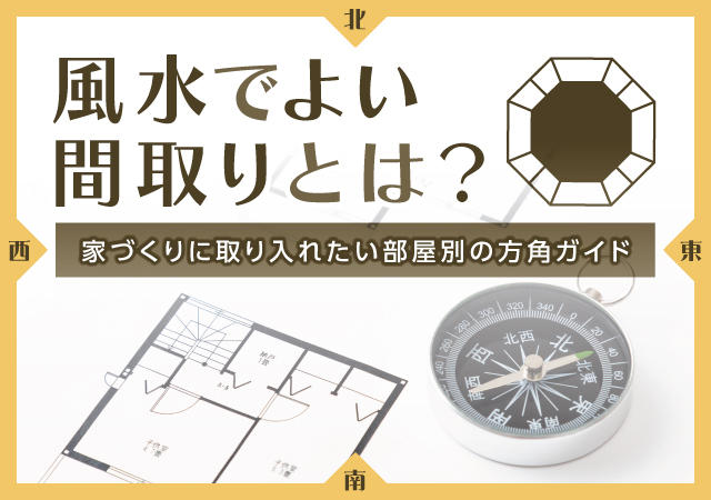 風水でよい間取りとは？家づくりで取り入れたい部屋別方向ガイド