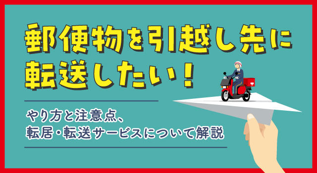 郵便物を引越し先に転送したい！やり方と注意点、転居・転送サービスについて解説