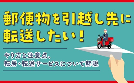 郵便物を引越し先に転送したい！やり方と注意点、転居・転送サービスについて解説