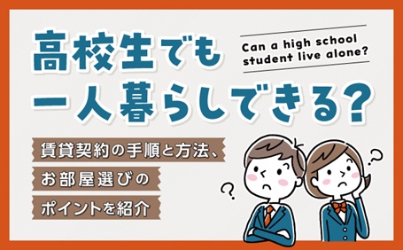 高校生でも一人暮らしできる？賃貸契約の手順と方法、お部屋選びのポイントを紹介
