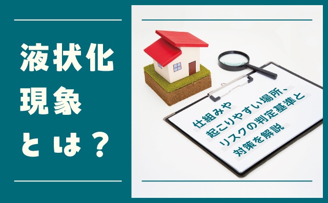 液状化現象とは？仕組み・起こりやすい場所、対策とリスクの判定基準を解説
