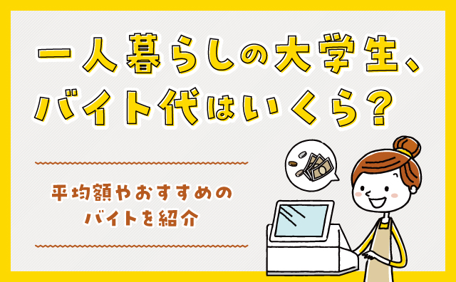 一人暮らしの大学生、バイト代はいくら？平均額やおすすめのバイトを紹介