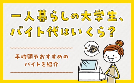 一人暮らしの大学生、バイト代はいくら？平均額やおすすめのバイトを紹介