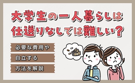 大学生の一人暮らしは仕送りなしでは難しい？必要な費用や自立する方法を解説