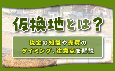 仮換地とは?税金の知識や売買のタイミング、注意点を解説