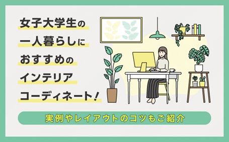 女子大学生の一人暮らしにおすすめのインテリアコーディネート！実例やレイアウトのコツもご紹介