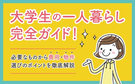 大学生の一人暮らし完全ガイド！必要なものから費用・物件選びのポイントを徹底解説