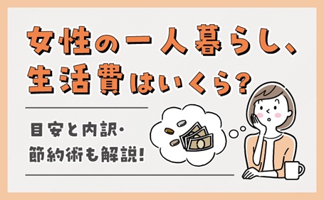 女性の一人暮らし、生活費はいくら？目安と内訳・節約術も解説！