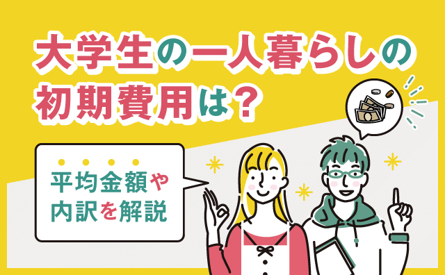 大学生の一人暮らしの初期費用は？平均金額や内訳を解説
