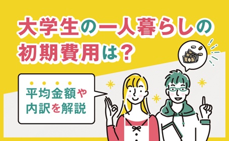 大学生の一人暮らしの初期費用は？平均金額や内訳を解説