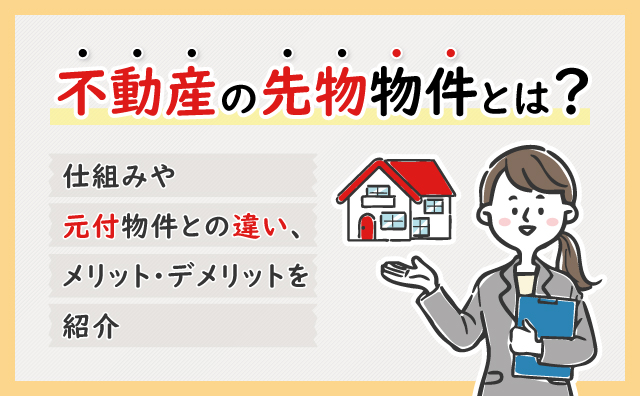 不動産における先物物件とは？メリット・デメリットを解説