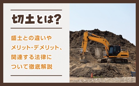 切土とは？盛土との違いやメリット・デメリット、関連する法律について徹底解説