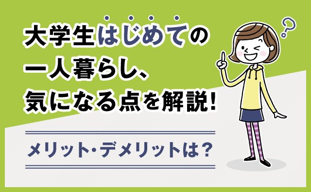 大学生の一人暮らしメリット・デメリットや気になる点を解説