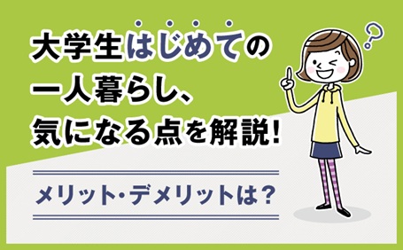 【保存版】大学生はじめての一人暮らし、気になる点を解説！メリット・デメリットは？