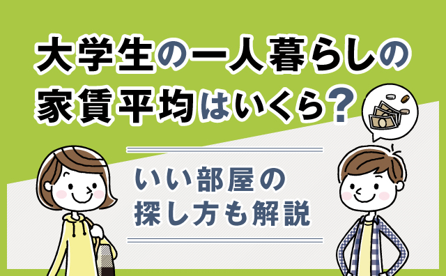 大学生の一人暮らしの家賃平均はいくら？いい部屋の探し方も解説