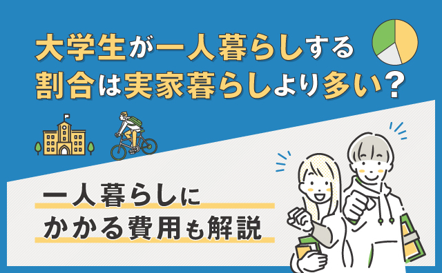 大学生が一人暮らしする割合は実家暮らしより多い？一人暮らしにかかる費用も解説