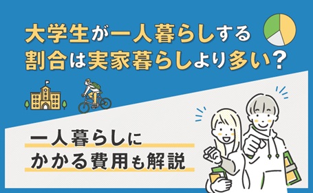 大学生が一人暮らしする割合は実家暮らしより多い？一人暮らしにかかる費用も解説