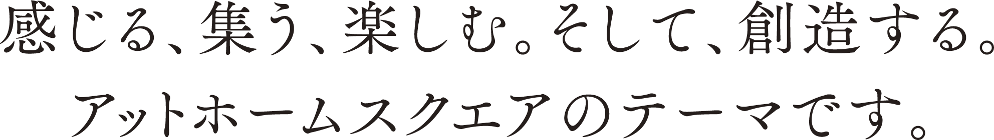 感じる、集う、楽しむ。そして、創造する。アットホームスクエアのテーマです。