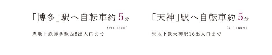BICYCLE ACCESS
自転車のご利用で、福岡都心を縦横無尽に。