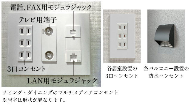 接続口を1つにまとめたマルチメディアコンセント、3口コンセント、バルコニー※には防水コンセント