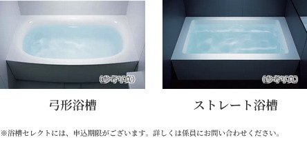 ｢弓形浴槽｣･｢ストレート浴槽｣のいずれかから選択していただけます。