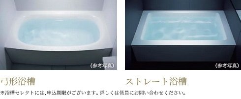 「弓形浴槽」「ストレート浴槽」の
いずれかから選択していただけます
