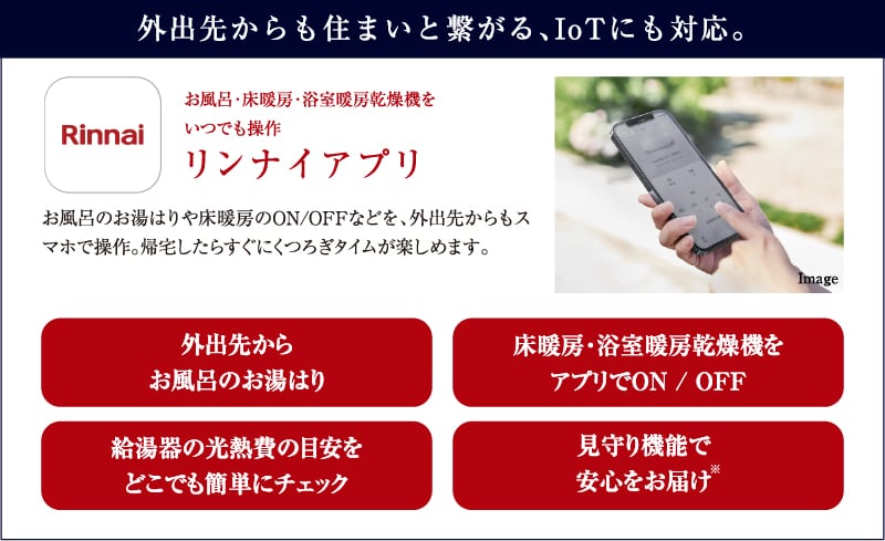 お風呂・床暖房・浴室暖房乾燥機をいつでも操作
リンナイアプリ