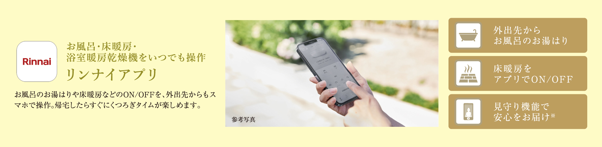 お風呂・床暖房・浴室暖房乾燥機をいつでも操作
リンナイアプリ