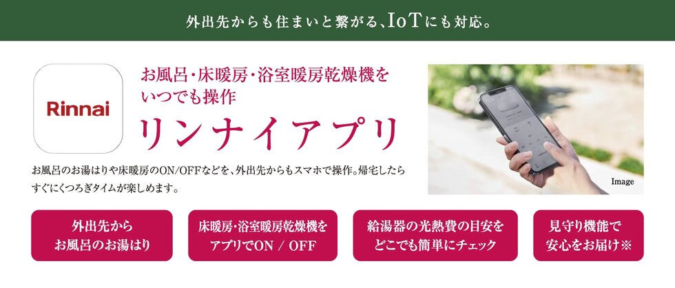 お風呂・床暖房・浴室暖房乾燥機をいつでも操作
リンナイアプリ