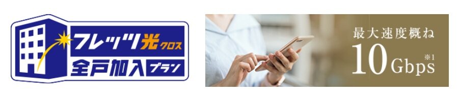 高速・快適インターネット「フレッツ光クロス」（最大速度概ね10Gbps※1)