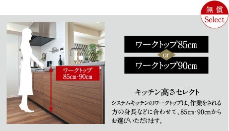キッチン高さセレクト
ワークトップ85cm/ワークトップ90cm