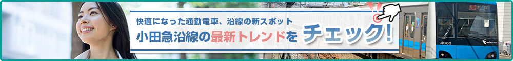 快適になった通勤電車、沿線の新スポット 小田急沿線の最新トレンドをチェック！