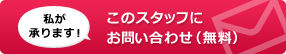私が承ります! このスタッフにお問い合わせ（無料）
