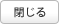 閉じる