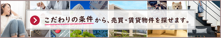 こだわりの条件から、売買・賃貸物件を探せます。