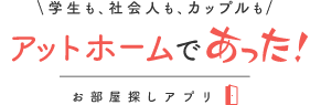 アットホーム 学生も社会人もふたり暮らしも アットホームであった お部屋探しアプリ