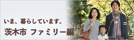 いま、暮らしています。茨木市　ファミリー編