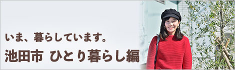 いま、暮らしています。池田市　ひとり暮らし編