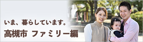 いま、暮らしています。高槻市　ファミリー編