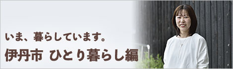 いま、暮らしています。伊丹市　ひとり暮らし編
