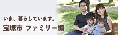 いま、暮らしています。宝塚市　ファミリー編