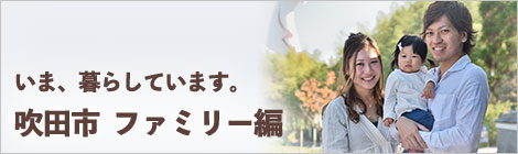 いま、暮らしています。吹田市　ファミリー編