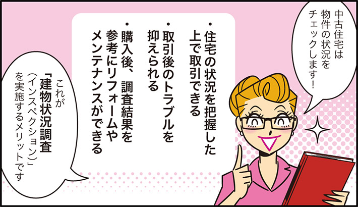 中古住宅は物件の状況をチェックします！住宅の状況を把握した上で取引できる取引後のトラブルを抑えられる購入後、調査結果を参考にリフォームやメンテナンスができるこれが「建物状況調査（インスペクション）を実施するメリットです