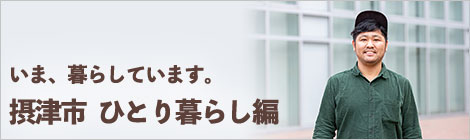 いま、暮らしています。摂津市　ひとり暮らし編
