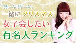 一緒にクリスマス女子会したい有名人は？！ 　堂々1位は、マツコ・デラックス！！